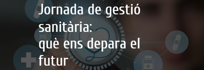 Jornada de Gestió sanitària: què ens depara el futur